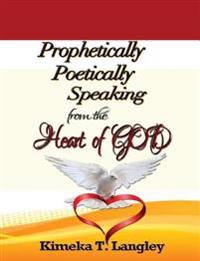 Prophetically Poetically Speaking: From The Heart Of God