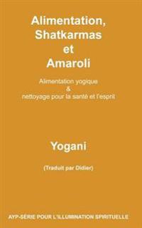 Alimentation, Shatkarmas Et Amaroli - Alimentation Yogique & Nettoyage Pour La Santé Et l'Esprit