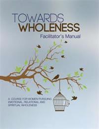 Towards Wholeness: Facilitator's Manual