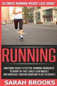 Running - Sarah Brooks: Ultimate Running Weight Loss Guide! Awesome Highly Effective Running Workouts To Burn Fat Fast, Build Lean Muscle And