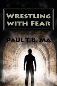 Wrestling with Fear: A former pastor conquers fear, not with prayer, but with a fight for his life