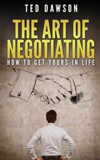 The Art Of Negotiating: How To Get Yours In Life