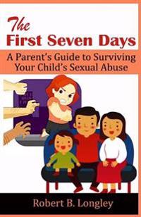 The First Seven Days: A Parent's Guide to Surviving Your Child's Sexual Abuse