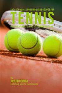 The Best Muscle Building Shake Recipes for Tennis: High Protein Shakes to Make You Stronger and Faster