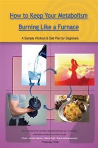 How to Keep Your Metabolism Burning Like a Furnace: A Sample Workout & Diet Plan for Beginners