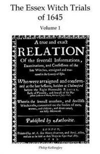 The Essex Witch Trials of 1645 - Volume 1: A true and exact Relation Of the severall Informations, Examinations, and Confessions of the late Witches,