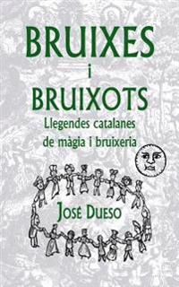 Bruixes i bruixots. Llegendes catalanes de màgia i bruixeria