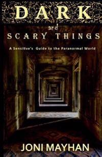 Dark and Scary Things: A Sensitive's Guide to the Paranormal World
