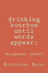 Drinking Bourbon Until Words Appear: Millennial Poetry