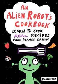 An Alien Robot's Cookbook: Learn to Cook Real Recipes from Planet Earth