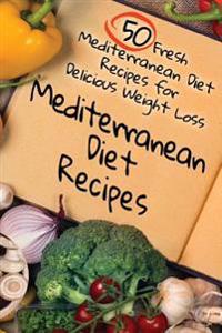 Mediterranean Diet Recipes: 50 Fresh Mediterranean Diet Recipes for Delicious Weight Loss