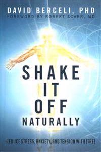 Shake It Off Naturally: Reduce Stress, Anxiety, and Tension with [TRE]