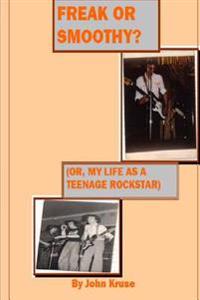 Freak or smoothy?: My life as a teenage rock star