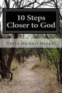 10 Steps Closer to God: A step by step process to grow in your relationship with Jesus Christ