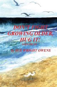 Don't Fight Growing Older, Hug It!