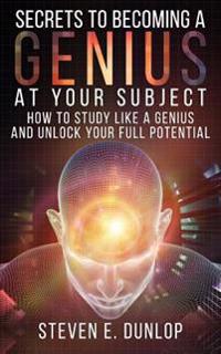 Secrets To Becoming A Genius At Your Subject: How to Study Like A Genius & Unlock Your Full Potential (Study Skills, Effective Learning, Smart Thinkin