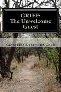 Grief . . . The Unwelcome Guest: My Journey from Mourning to Joy