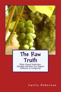 The Raw Truth: Plant-based Nutrition: Optimal Nutrition for Human Wellness & Longevity!