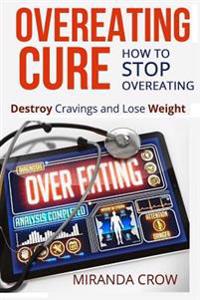 Overeating Cure: How To Stop Overeating - Destroy Cravings and Lose Weight