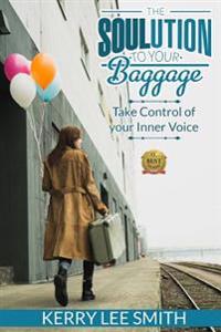 The SOULution To Your Baggage: Take Control Of Your Inner Voice