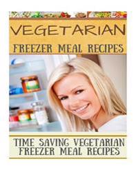 Vegetarian Freezer Meal Recipes: Time Saving Vegetarian Freezer Meal Recipes