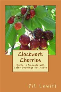 Clockwork Cherries: Haiku to Sonnets with Color Drawings 2011-2012
