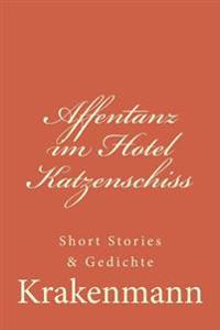 Affentanz im Hotel Katzenschiss: Short Stories & Gedichte
