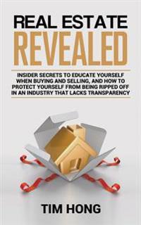 Real Estate Revealed: Insider secrets to educate yourself when buying and selling, and how to protect yourself from being ripped off in an i