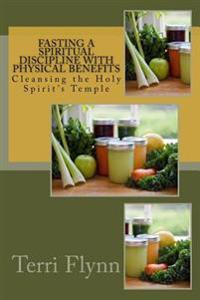 Fasting a Spiritual Discipline with Physical Benefits: Cleansing the Holy Spirit's Temple