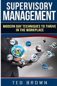 Supervisory Management: Modern Day Techniques To Survive In The Workplace