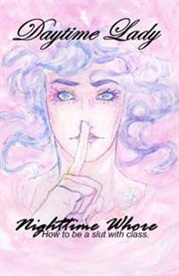 Daytime Lady, Nighttime Whore: How to be a slut with class.
