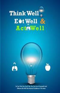 Think Well, Eat Well, Act Well: Think Well, Eat Well, Act Well