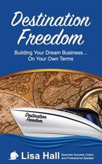 Destination Freedom: Building your dream business... on your own terms