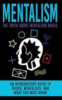 Mentalism: The Truth About Mentalism Magic: An Introductory Guide to Tricks, Mentalists, And What You Must Know