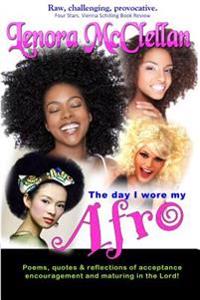 The Day I Wore My Afro: Poems, quotes and reflections of acceptance, encouragement and maturing in the Lord