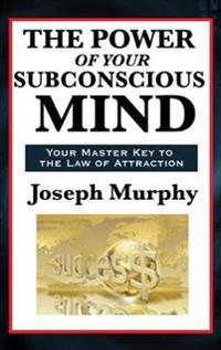 The Power of Your Subconscious Mind - A Classic Guide to the Creative Power of Thought