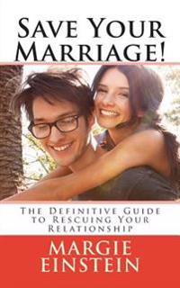 Save Your Marriage!: The Definitive Guide to Rescuing Your Relationship