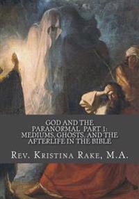 God and the Paranormal: Mediums, Ghosts, and the Afterlife in the Bible