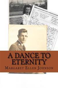 A Dance to Eternity: Story of Love and Honor 1st Lieutenant Dexter Bowker World War II Letters and Memoir Excerpts 29th Infantry Division Combat Offic