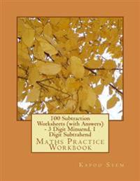 100 Subtraction Worksheets (with Answers) - 3 Digit Minuend, 1 Digit Subtrahend: Maths Practice Workbook