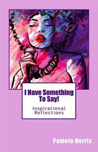 I Have Something To Say!: Inspirational Reflections