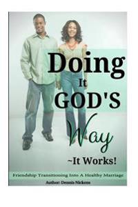 Doing It God's Way- It Works: "Friendship Transitioning Into A Healthy Marriage"