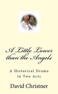A Little Lower than the Angels: A Historical Drama in Two Acts