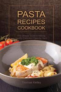 Pasta Recipes Cookbook: The Ultimate Guide to Making Healthy Pasta and Pasta by Hand