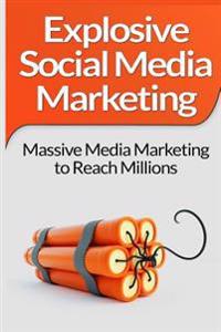 Social Media Marketing: Explosive Social Media Marketing And Social Media Strategy Using Facebook, Twitter, Instagram And More!