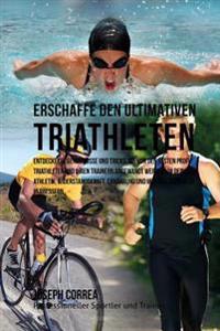 Erschaffe den ultimativen Triathleten: Entdecke die Geheimnisse und Tricks, die von den besten Profi-Triathleten und ihren Trainern angewandt werden u