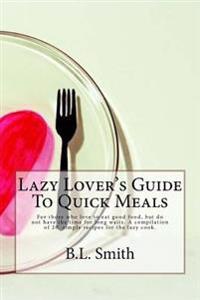 Lazy Lover's Guide To Quick Meals: For those who love to eat good food, but do not have the time for long waits. A compilation of 25 simple recipes fo