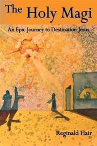 The Holy Magi: An Epic Journey to Destination Jesus