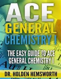 Ace General Chemistry I: The EASY Guide to Ace General Chemistry I
