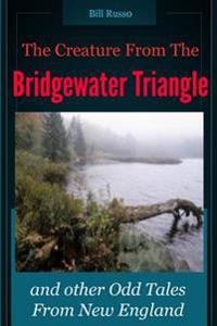 The Creature From the Bridgewater Triangle: and Other Odd Tales From New England